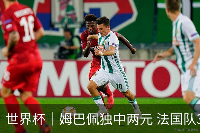 世界杯｜姆巴佩独中两元 法国队3:1击败塞内加尔队