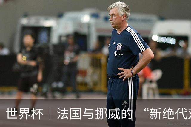 世界杯｜法国与挪威的 “新绝代双骄”对决成为焦点