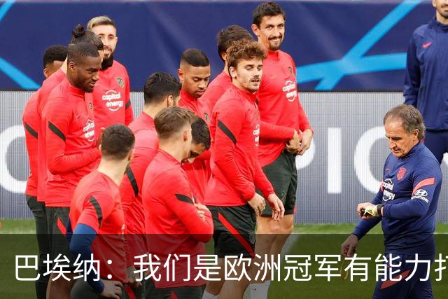 巴埃纳：我们是欧洲冠军有能力打进决赛 进球献给玛丽亚