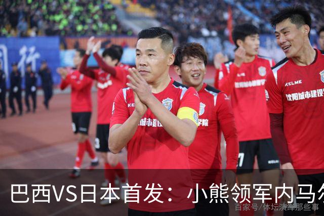 巴西VS日本首发：小熊领军内马尔替补 库尼亚配拉扬