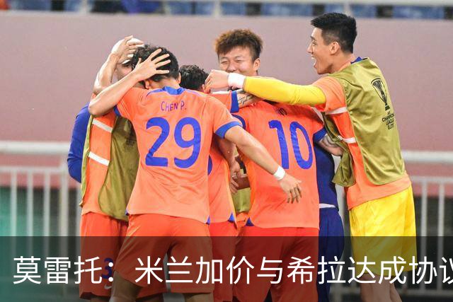 莫雷托：米兰加价与希拉达成协议，这打乱了囧叔在那不勒斯的计划