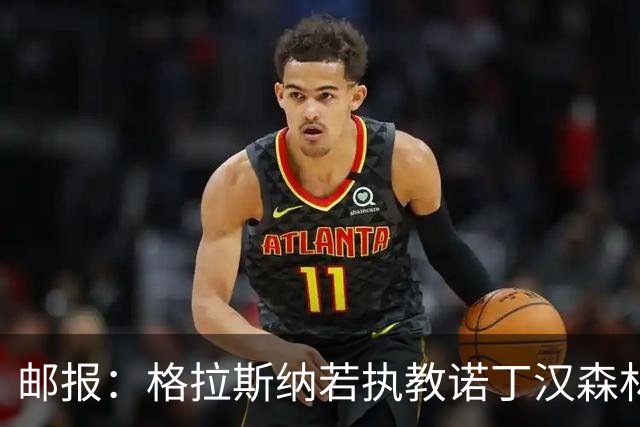 邮报：格拉斯纳若执教诺丁汉森林，将成为英超顶薪教练之一