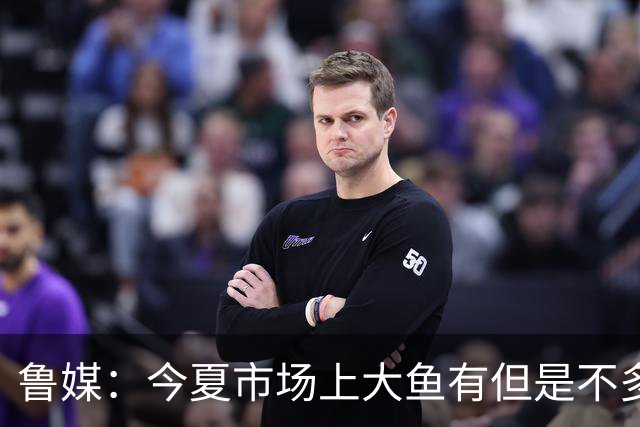 鲁媒：今夏市场上大鱼有但是不多 听说有南方球队会放出几个队员